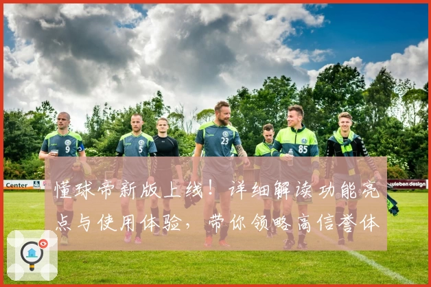 懂球帝新版上线！详细解读功能亮点与使用体验，带你领略高信誉体育资讯平台