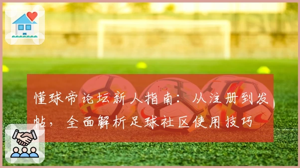 懂球帝论坛新人指南：从注册到发帖，全面解析足球社区使用技巧