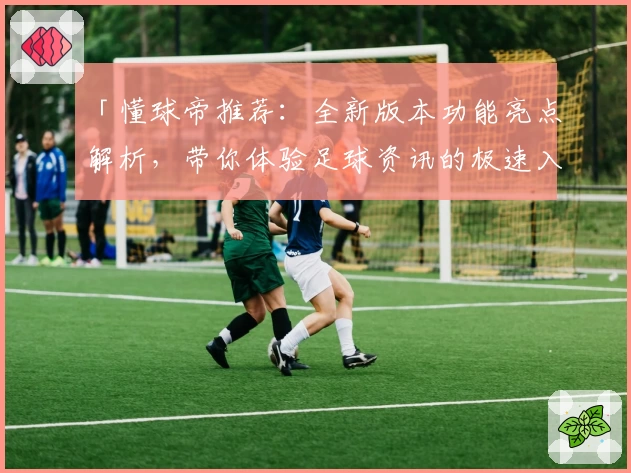 「懂球帝推荐：全新版本功能亮点解析，带你体验足球资讯的极速入口」