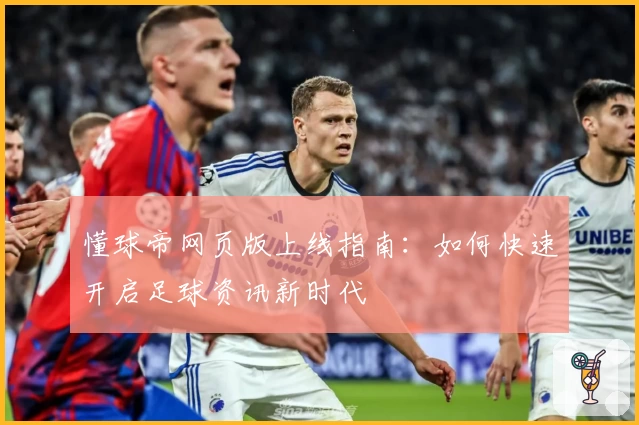 懂球帝网页版上线指南：如何快速开启足球资讯新时代