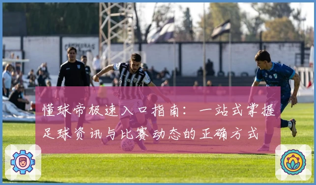 懂球帝极速入口指南：一站式掌握足球资讯与比赛动态的正确方式