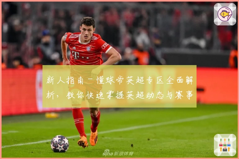 新人指南 - 懂球帝英超专区全面解析，教你快速掌握英超动态与赛事热点