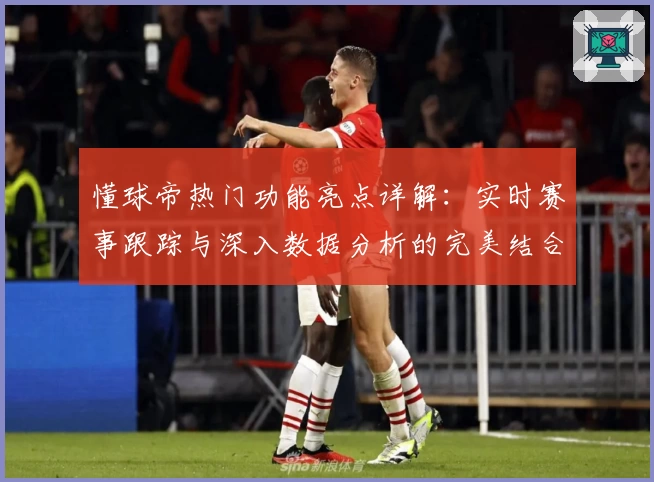 懂球帝热门功能亮点详解：实时赛事跟踪与深入数据分析的完美结合