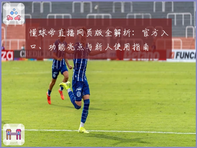 懂球帝直播网页版全解析：官方入口、功能亮点与新人使用指南
