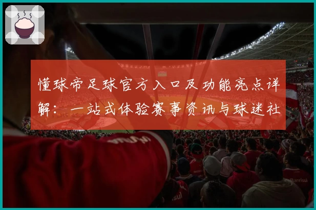 懂球帝足球官方入口及功能亮点详解：一站式体验赛事资讯与球迷社区交流