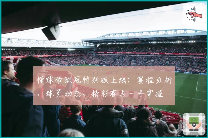 懂球帝欧冠特别版上线：赛程分析、球员动态、精彩赛点一手掌握