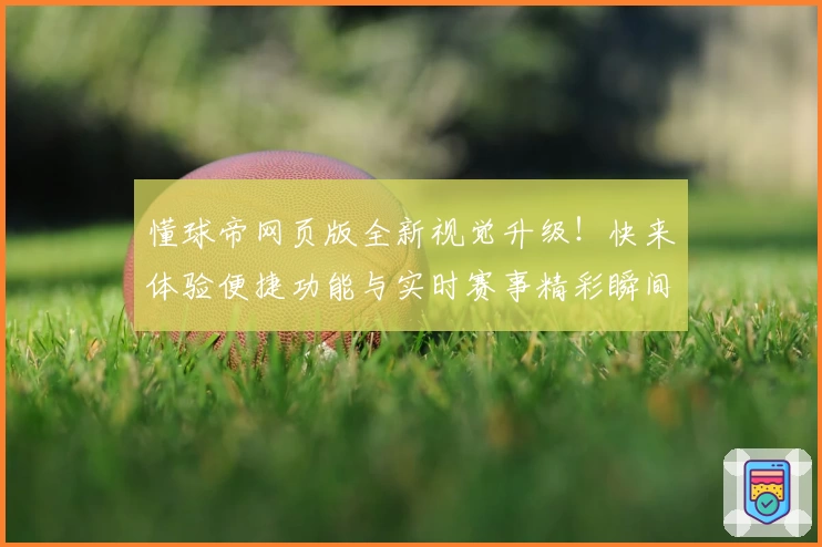懂球帝网页版全新视觉升级！快来体验便捷功能与实时赛事精彩瞬间