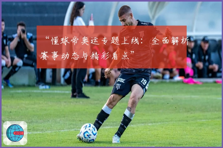 “懂球帝奥运专题上线：全面解析赛事动态与精彩看点”