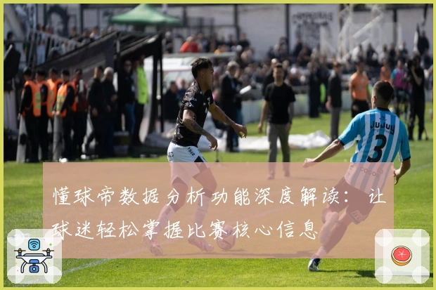 懂球帝数据分析功能深度解读：让球迷轻松掌握比赛核心信息