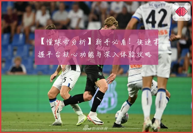 【懂球帝分析】新手必看！快速掌握平台核心功能与深入体验攻略