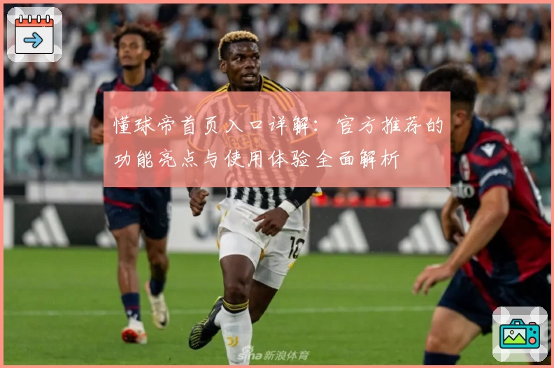 懂球帝首页入口详解：官方推荐的功能亮点与使用体验全面解析