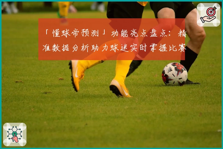 「懂球帝预测」功能亮点盘点：精准数据分析助力球迷实时掌握比赛动态