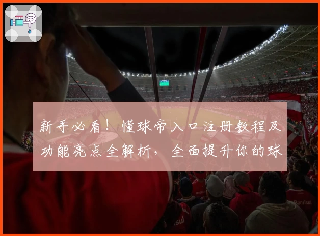 新手必看！懂球帝入口注册教程及功能亮点全解析，全面提升你的球迷体验