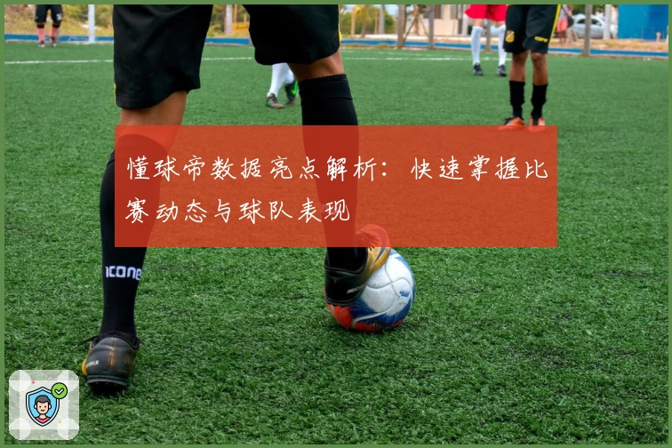 懂球帝数据亮点解析：快速掌握比赛动态与球队表现