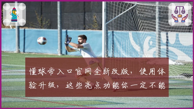 懂球帝入口官网全新改版，使用体验升级，这些亮点功能你一定不能错过