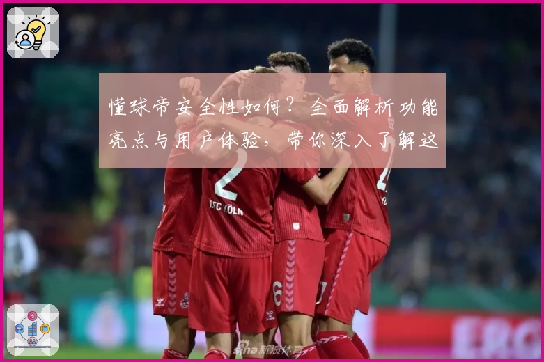 懂球帝安全性如何？全面解析功能亮点与用户体验，带你深入了解这款体育应用