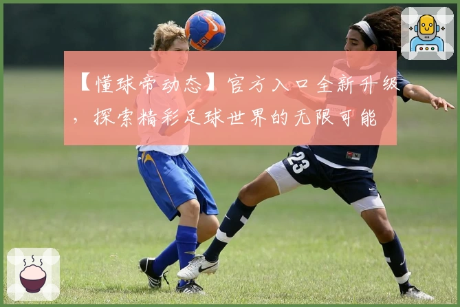 【懂球帝动态】官方入口全新升级，探索精彩足球世界的无限可能