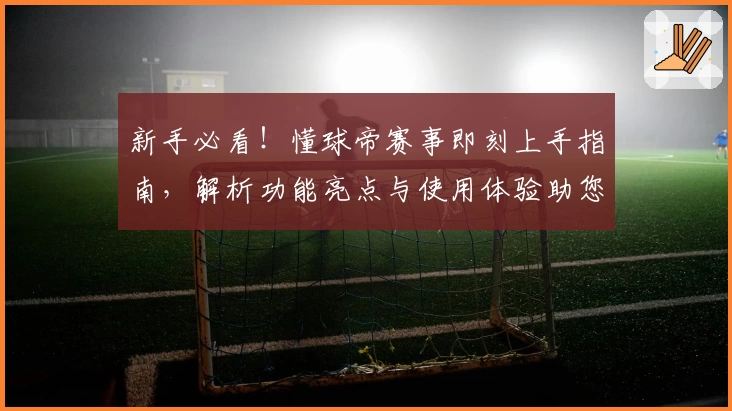 新手必看！懂球帝赛事即刻上手指南，解析功能亮点与使用体验助您畅享足球魅力