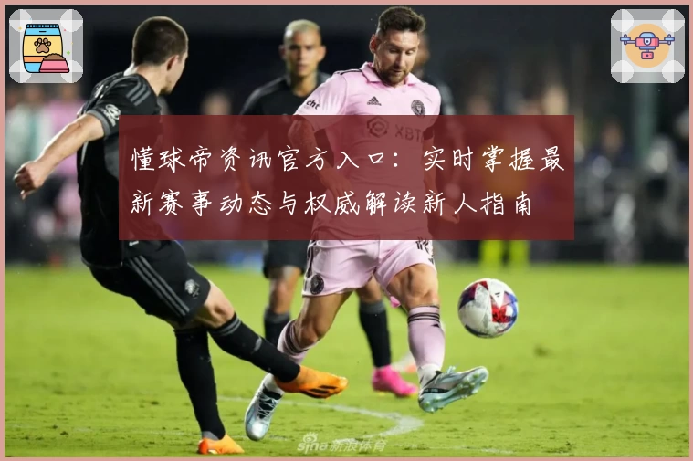 懂球帝资讯官方入口：实时掌握最新赛事动态与权威解读新人指南
