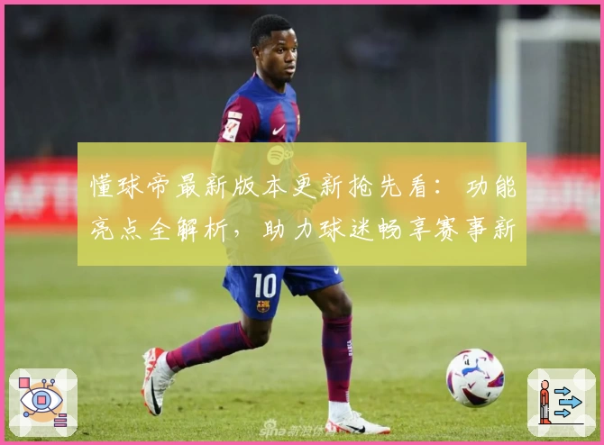 懂球帝最新版本更新抢先看：功能亮点全解析，助力球迷畅享赛事新体验