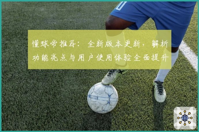 懂球帝推荐：全新版本更新，解析功能亮点与用户使用体验全面提升