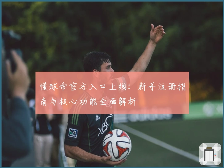 懂球帝官方入口上线：新手注册指南与核心功能全面解析