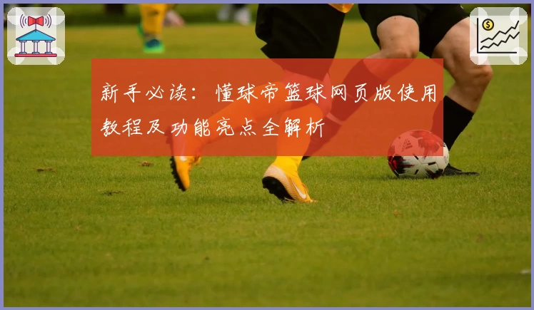 新手必读：懂球帝篮球网页版使用教程及功能亮点全解析