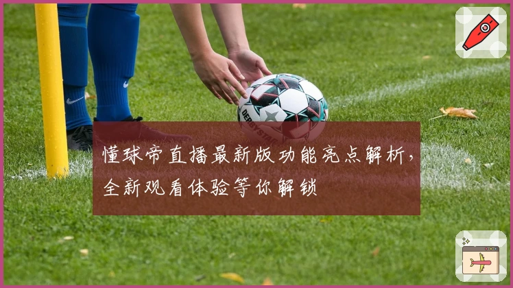 懂球帝直播最新版功能亮点解析，全新观看体验等你解锁