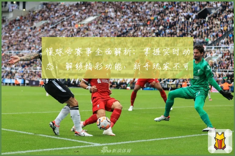 懂球帝赛事全面解析：掌握实时动态，解锁精彩功能，新手玩家不可错过的使用指南