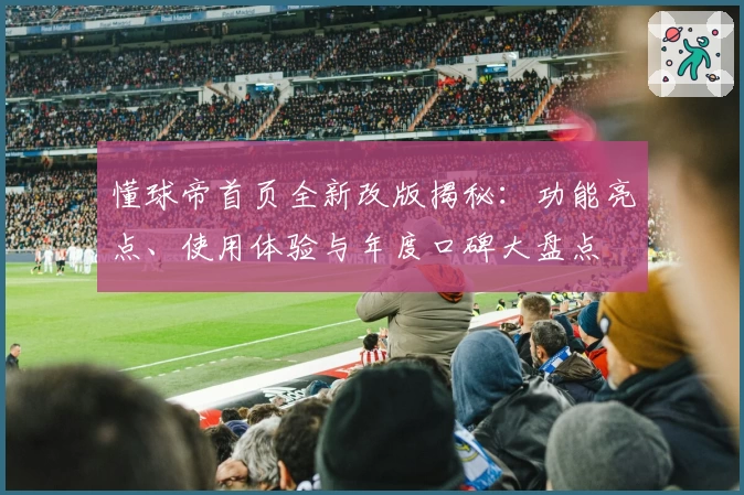 懂球帝首页全新改版揭秘：功能亮点、使用体验与年度口碑大盘点