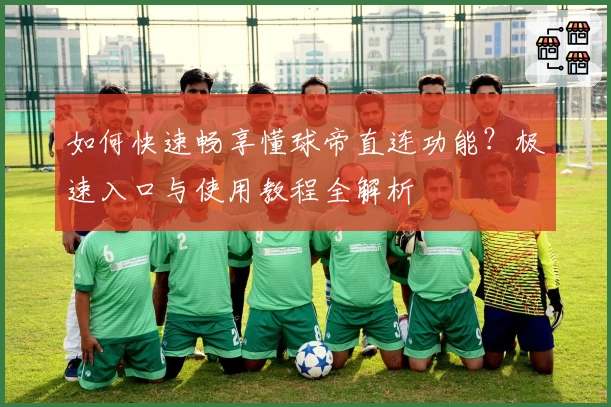 如何快速畅享懂球帝直连功能？极速入口与使用教程全解析