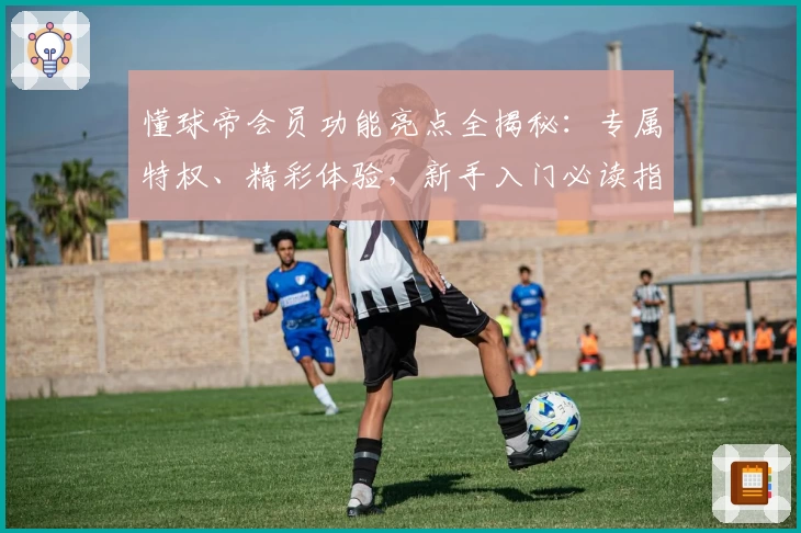 懂球帝会员功能亮点全揭秘：专属特权、精彩体验，新手入门必读指南