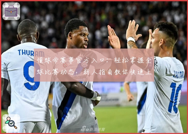 懂球帝赛事官方入口：轻松掌握全球比赛动态，新人指南教你快速上手