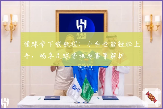 懂球帝下载教程：小白也能轻松上手，畅享足球资讯与赛事解析