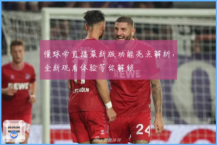 懂球帝直播最新版功能亮点解析,全新观看体验等你解锁