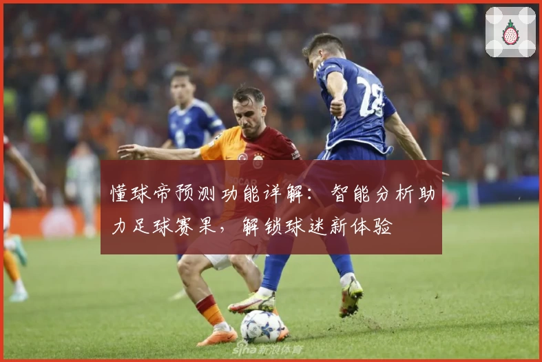 懂球帝预测功能详解：智能分析助力足球赛果，解锁球迷新体验