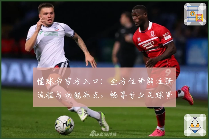 懂球帝官方入口：全方位讲解注册流程与功能亮点，畅享专业足球资讯体验